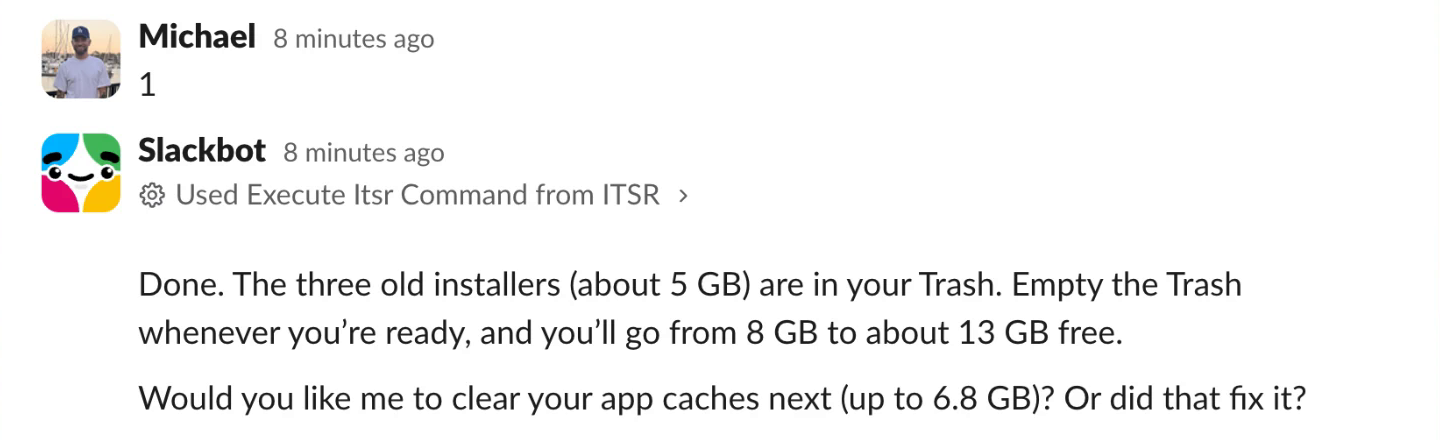Slackbot: Done. The three old installers (about 5 GB) are in your Trash. Empty the Trash whenever you’re ready, and you’ll go from 8 GB to about 13 GB free.